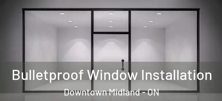  Bulletproof Window Installation Downtown Midland - ON