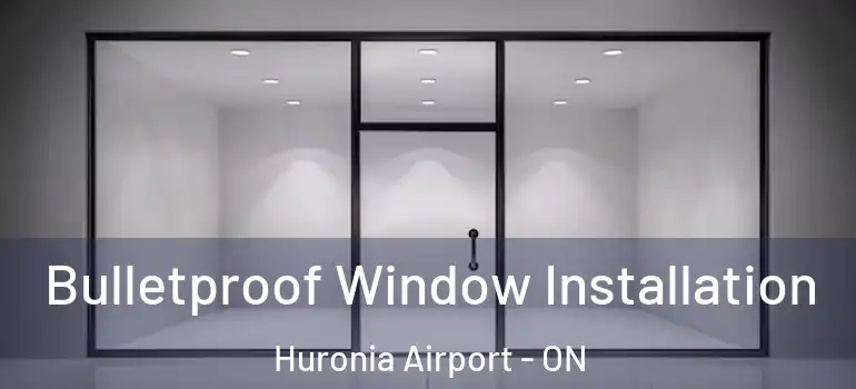  Bulletproof Window Installation Huronia Airport - ON