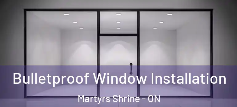  Bulletproof Window Installation Martyrs Shrine - ON