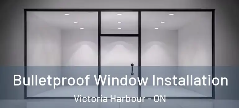  Bulletproof Window Installation Victoria Harbour - ON