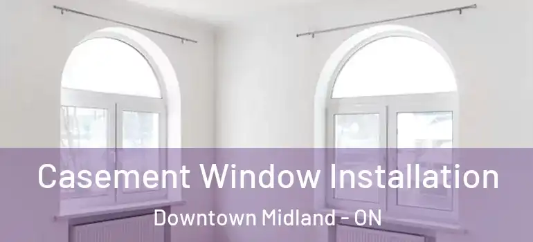  Casement Window Installation Downtown Midland - ON