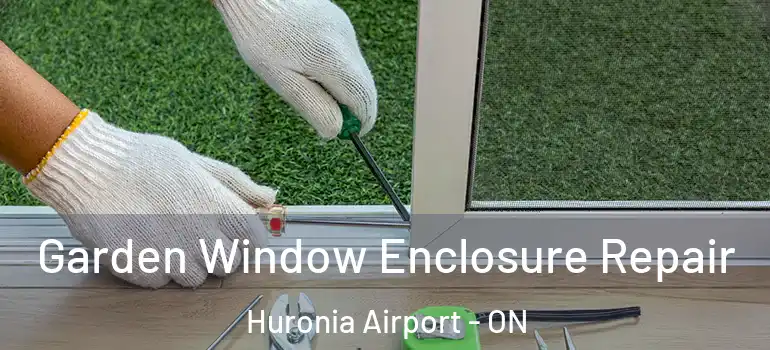  Garden Window Enclosure Repair Huronia Airport - ON