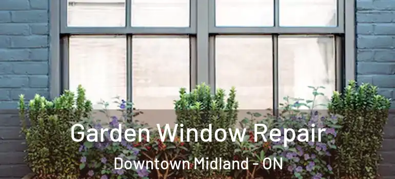 Garden Window Repair Downtown Midland - ON