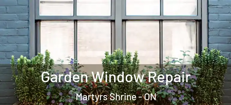  Garden Window Repair Martyrs Shrine - ON