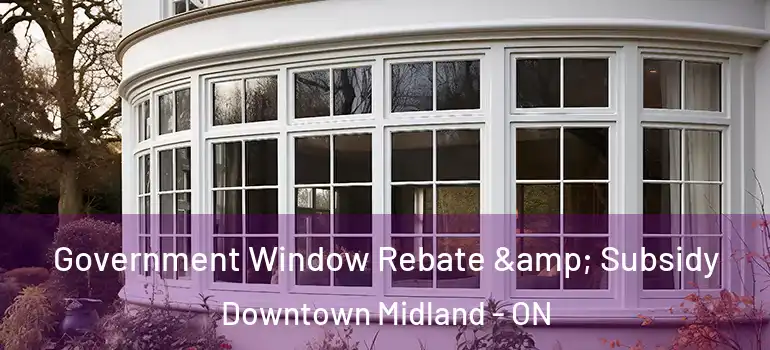  Government Window Rebate & Subsidy Downtown Midland - ON