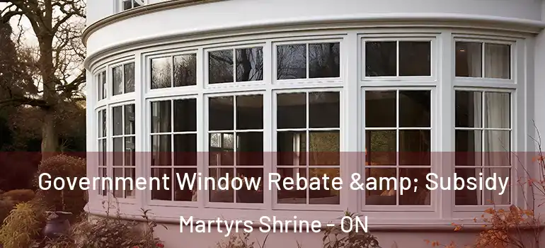  Government Window Rebate & Subsidy Martyrs Shrine - ON