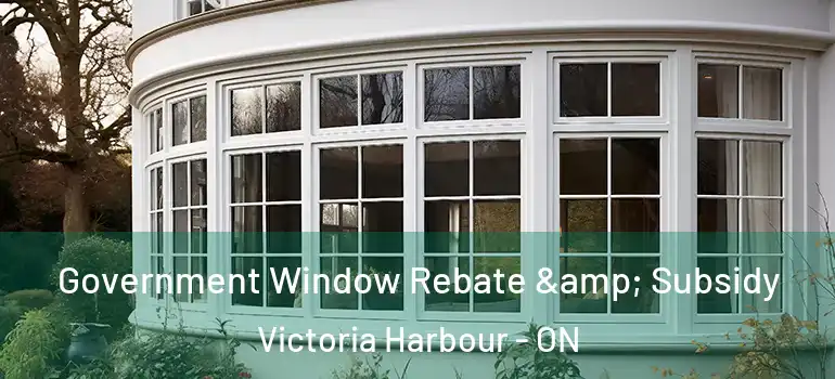  Government Window Rebate & Subsidy Victoria Harbour - ON