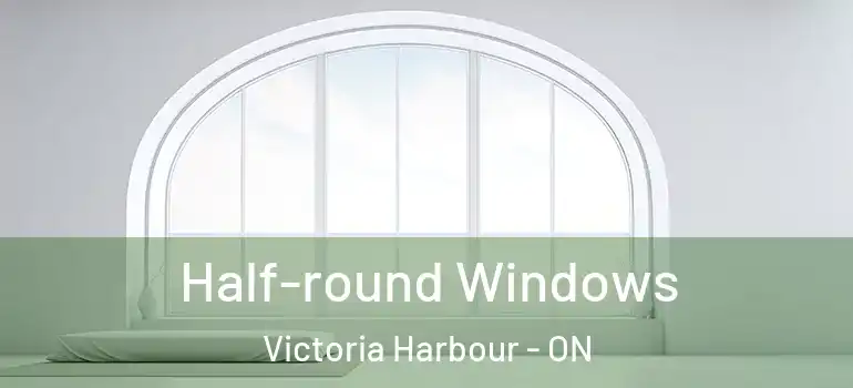  Half-round Windows Victoria Harbour - ON