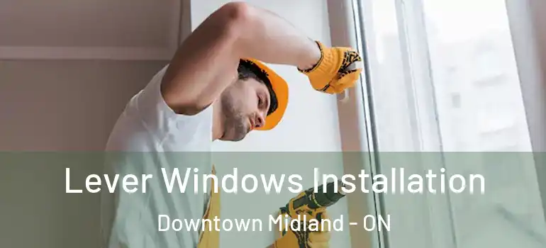  Lever Windows Installation Downtown Midland - ON