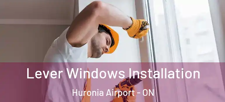 Lever Windows Installation Huronia Airport - ON