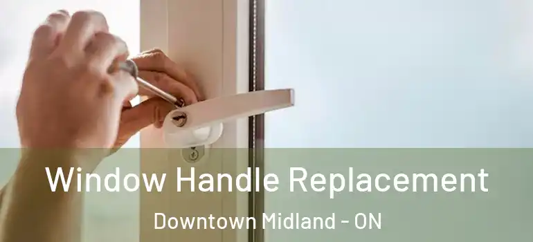  Window Handle Replacement Downtown Midland - ON