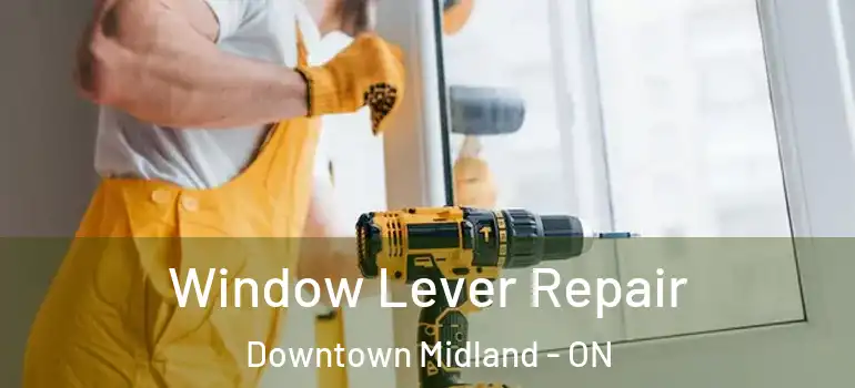  Window Lever Repair Downtown Midland - ON