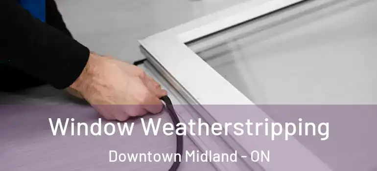  Window Weatherstripping Downtown Midland - ON