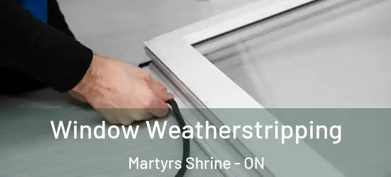 Window Weatherstripping Martyrs Shrine - ON